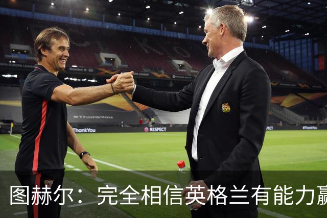 图赫尔：完全相信英格兰有能力赢得世界杯 高温并非借口