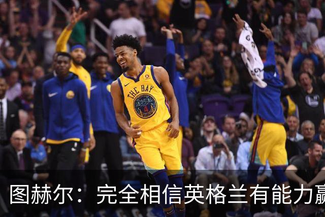 图赫尔：完全相信英格兰有能力赢得世界杯 高温并非借口