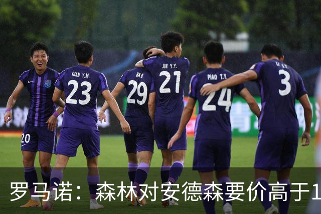 罗马诺：森林对安德森要价高于1亿镑，若拿不下曼城会转攻托纳利